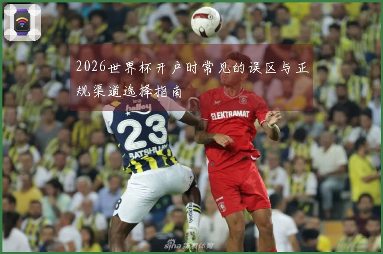 2026世界杯开户时常见的误区与正规渠道选择指南