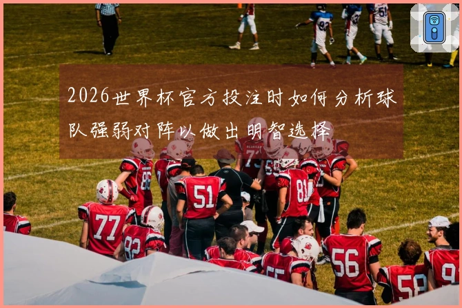 2026世界杯官方投注时如何分析球队强弱对阵以做出明智选择