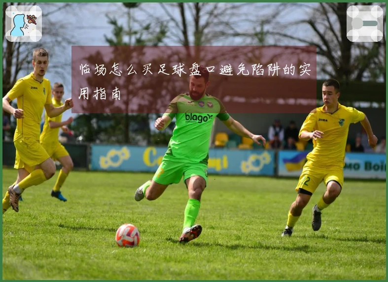 临场怎么买足球盘口避免陷阱的实用指南