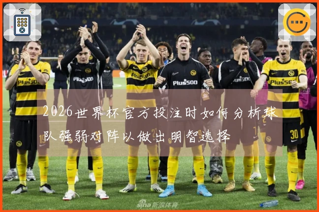2026世界杯官方投注时如何分析球队强弱对阵以做出明智选择